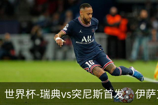 世界杯-瑞典vs突尼斯首发：伊萨克、约克雷斯首秀，汉尼拔出战