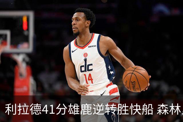 利拉德41分雄鹿逆转胜快船 森林里险胜开拓者