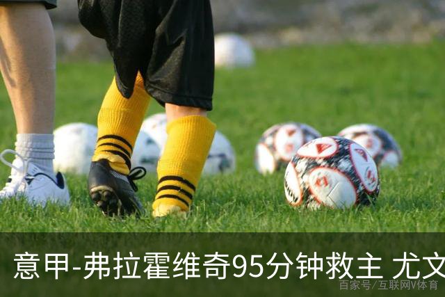 意甲-弗拉霍维奇95分钟救主 尤文1-1险平9人对手