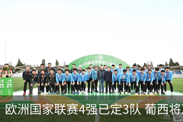 欧洲国家联赛4强已定3队 葡西将决出最后一个名额